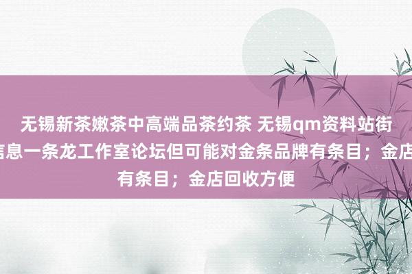 无锡新茶嫩茶中高端品茶约茶 无锡qm资料站街wx上门信息一条龙工作室论坛但可能对金条品牌有条目；金店回收方便